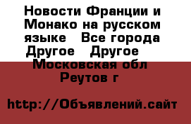 Новости Франции и Монако на русском языке - Все города Другое » Другое   . Московская обл.,Реутов г.